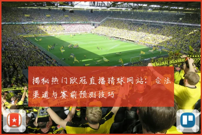 揭秘热门欧冠直播猜球网站：合法渠道与赛前预测技巧