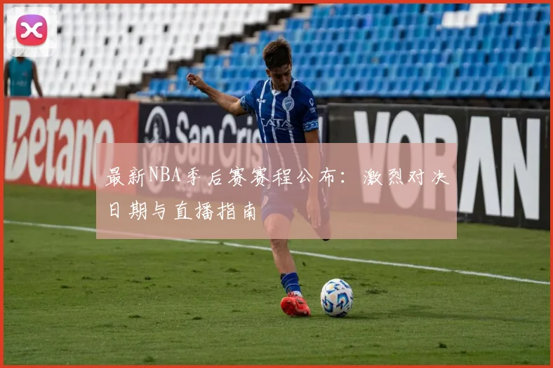 最新NBA季后赛赛程公布:激烈对决日期与直播指南