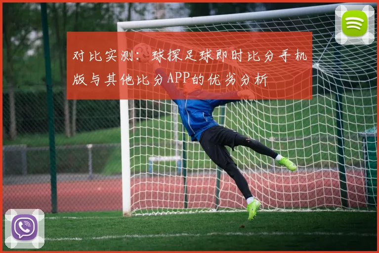 对比实测：球探足球即时比分手机版与其他比分APP的优劣分析