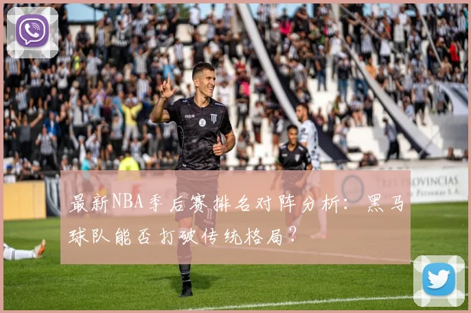 最新NBA季后赛排名对阵分析：黑马球队能否打破传统格局？