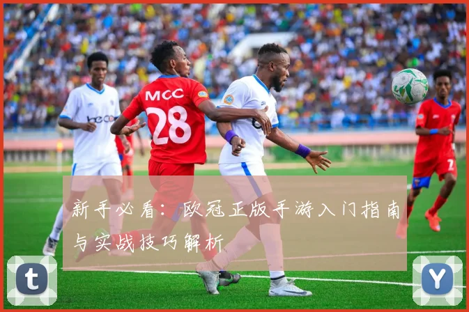 新手必看：欧冠正版手游入门指南与实战技巧解析