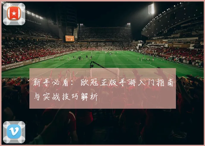 新手必看：欧冠正版手游入门指南与实战技巧解析