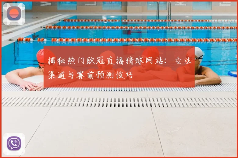 揭秘热门欧冠直播猜球网站：合法渠道与赛前预测技巧