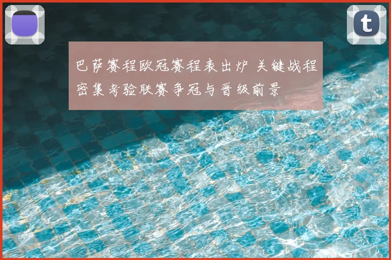 巴萨赛程欧冠赛程表出炉 关键战程密集考验联赛争冠与晋级前景
