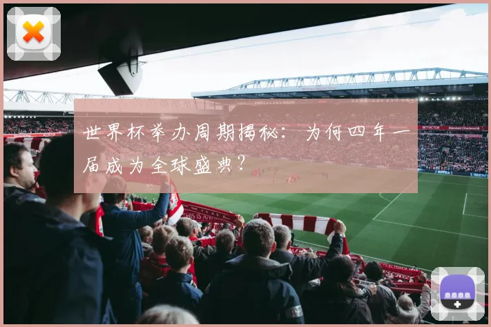 世界杯举办周期揭秘:为何四年一届成为全球盛典?