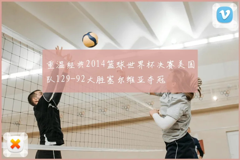 重温经典2014篮球世界杯决赛美国队129-92大胜塞尔维亚夺冠