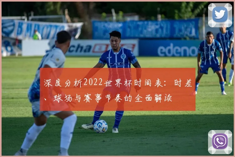 深度分析2022世界杯时间表：时差、球场与赛事节奏的全面解读