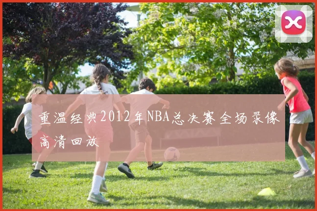 重温经典2012年NBA总决赛全场录像高清回放