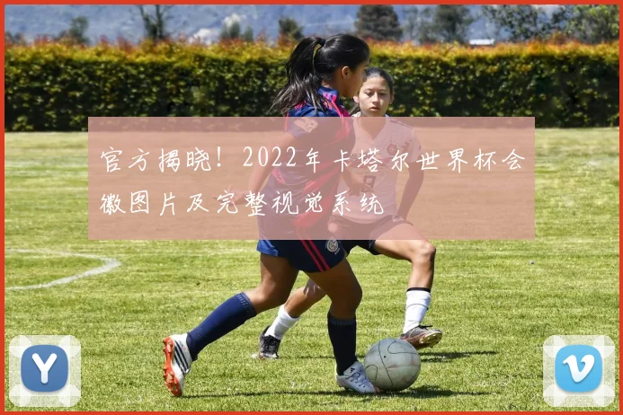 官方揭晓！2022年卡塔尔世界杯会徽图片及完整视觉系统