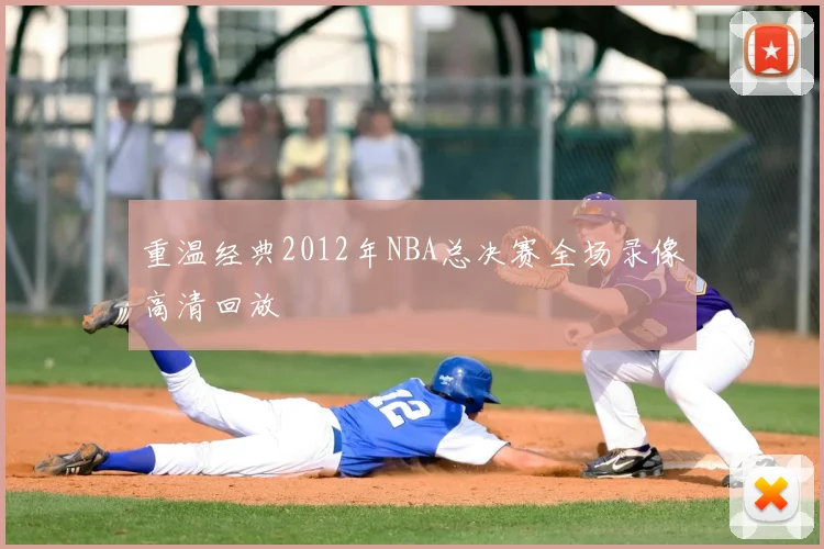 重温经典2012年NBA总决赛全场录像高清回放