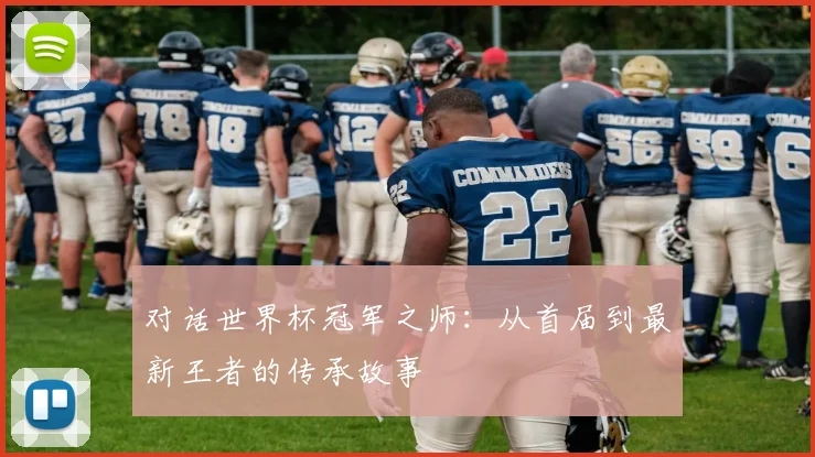 对话世界杯冠军之师：从首届到最新王者的传承故事