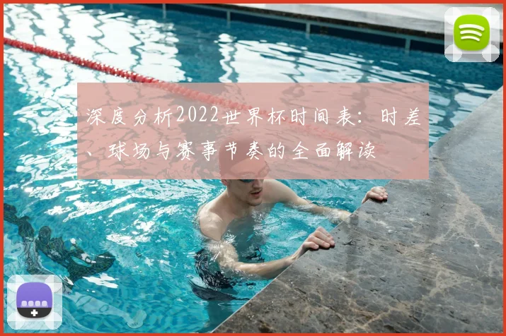 深度分析2022世界杯时间表：时差、球场与赛事节奏的全面解读