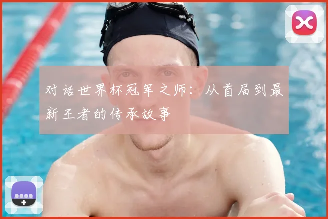 对话世界杯冠军之师：从首届到最新王者的传承故事
