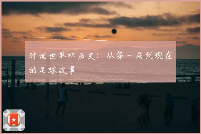 对话世界杯历史：从第一届到现在的足球故事