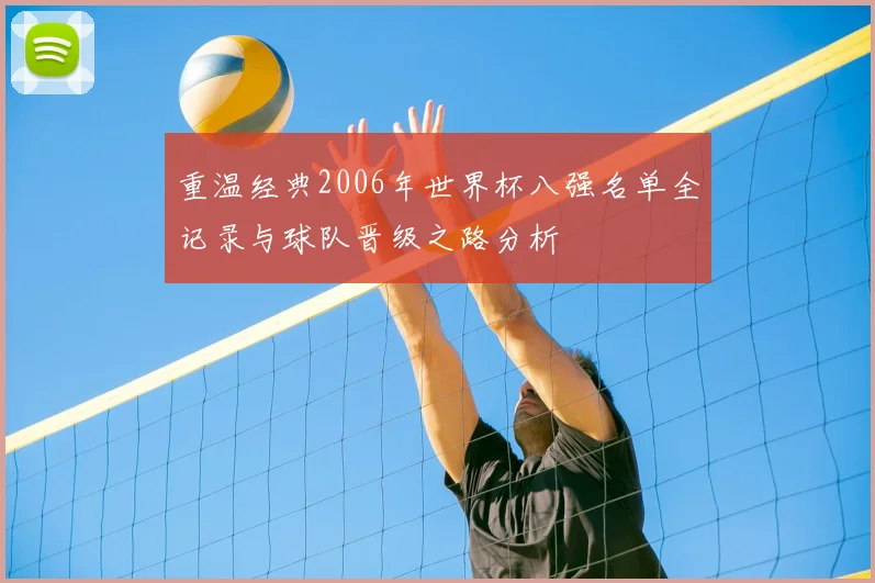 重温经典2006年世界杯八强名单全记录与球队晋级之路分析