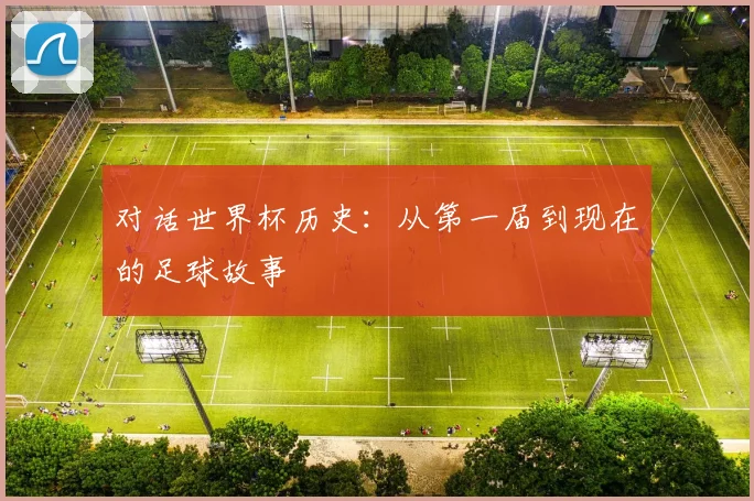 对话世界杯历史：从第一届到现在的足球故事