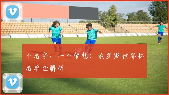 个名字，一个梦想：俄罗斯世界杯名单全解析